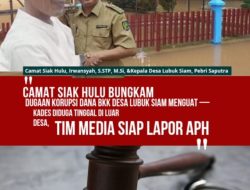 Camat Siak Hulu Bungkam, Dugaan Korupsi Dana BKK Desa Lubuk Siam Menguat — Kades Diduga Tinggal di Luar Desa, Tim Media Siap Lapor APH